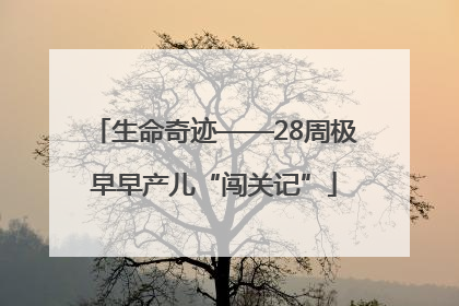 生命奇迹——28周极早早产儿“闯关记”