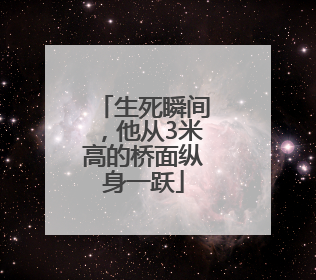 生死瞬间，他从3米高的桥面纵身一跃