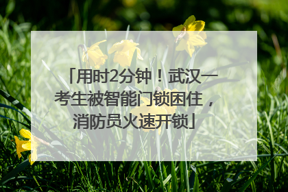 用时2分钟！武汉一考生被智能门锁困住，消防员火速开锁