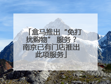 盒马推出“免打扰购物” 服务?南京已有门店推出此项服务
