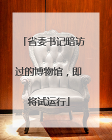 省委书记暗访过的博物馆，即将试运行