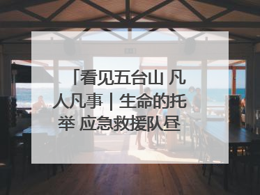 看见五台山 凡人凡事｜生命的托举 应急救援队昼夜连续作战成功救出两批被困游客