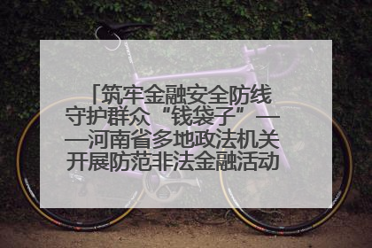 筑牢金融安全防线 守护群众“钱袋子”——河南省多地政法机关开展防范非法金融活动普法宣传活动
