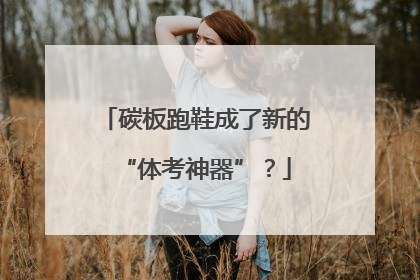 碳板跑鞋成了新的“体考神器”？