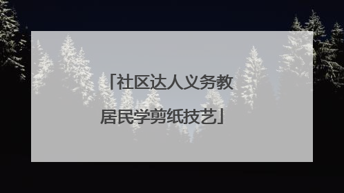 社区达人义务教居民学剪纸技艺
