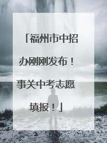 福州市中招办刚刚发布！事关中考志愿填报！