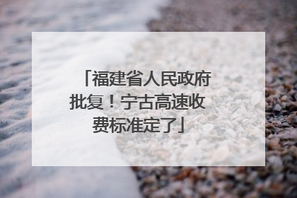 福建省人民政府批复！宁古高速收费标准定了