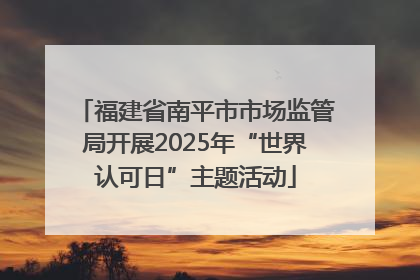 福建省南平市市场监管局开展2025年“世界认可日”主题活动