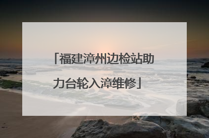 福建漳州边检站助力台轮入漳维修