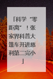科学“零距离”！张家界科普大篷车开进慈利第二完小