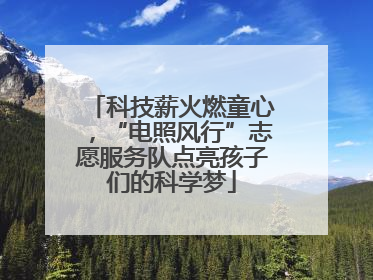 科技薪火燃童心，“电照风行”志愿服务队点亮孩子们的科学梦