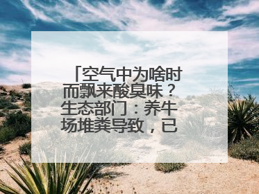 空气中为啥时而飘来酸臭味？生态部门：养牛场堆粪导致，已要求除臭消杀