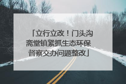 立行立改！门头沟斋堂镇紧抓生态环保督察交办问题整改