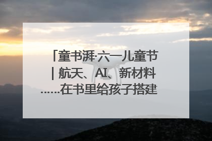 童书湃·六一儿童节｜航天、AI、新材料……在书里给孩子搭建产业科技的网