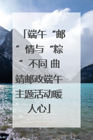 端午“邮”情与“粽”不同 曲靖邮政端午主题活动暖人心