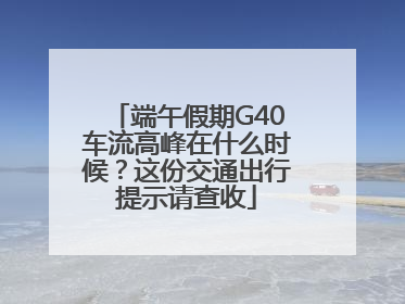 端午假期G40车流高峰在什么时候？这份交通出行提示请查收