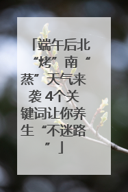 端午后北“烤”南“蒸”天气来袭 4个关键词让你养生“不迷路”