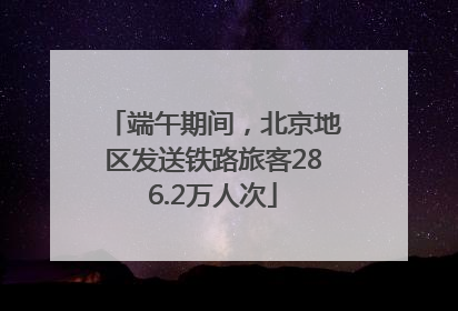 端午期间，北京地区发送铁路旅客286.2万人次
