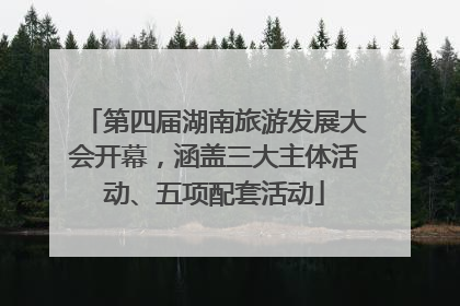 第四届湖南旅游发展大会开幕，涵盖三大主体活动、五项配套活动