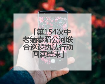 第154次中老缅泰湄公河联合巡逻执法行动圆满结束
