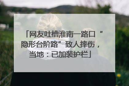 网友吐槽淮南一路口“隐形台阶路”致人摔伤，当地：已加装护栏