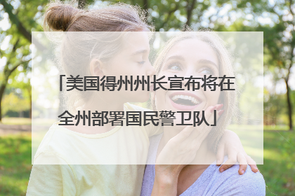 美国得州州长宣布将在全州部署国民警卫队