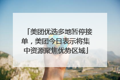 美团优选多地暂停接单，美团今日表示将集中资源聚焦优势区域