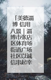 美德淄博 信用八景｜淄博市张店区体育场街道广场社区以诚信串起幸福脉络