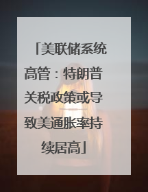 美联储系统高管：特朗普关税政策或导致美通胀率持续居高