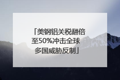 美钢铝关税翻倍至50%冲击全球 多国威胁反制