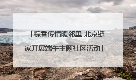 粽香传情暖邻里 北京链家开展端午主题社区活动