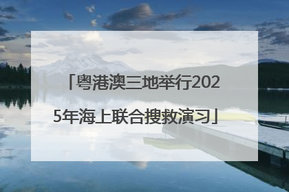 粤港澳三地举行2025年海上联合搜救演习