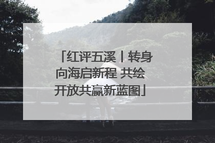 红评五溪丨转身向海启新程 共绘开放共赢新蓝图