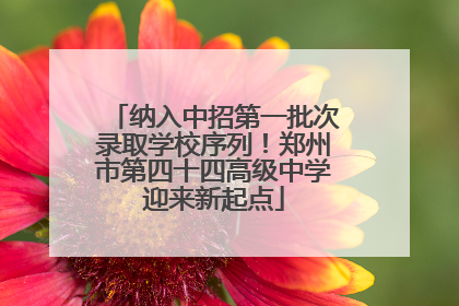 纳入中招第一批次录取学校序列！郑州市第四十四高级中学迎来新起点