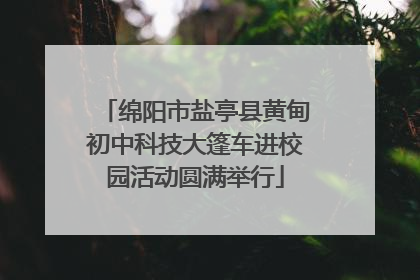 绵阳市盐亭县黄甸初中科技大篷车进校园活动圆满举行