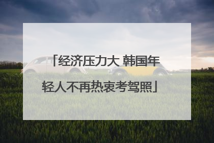经济压力大 韩国年轻人不再热衷考驾照