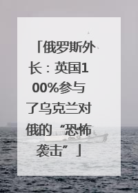 俄罗斯外长：英国100%参与了乌克兰对俄的“恐怖袭击”