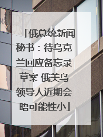 俄总统新闻秘书：待乌克兰回应备忘录草案 俄美乌领导人近期会晤可能性小