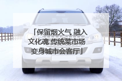 保留烟火气 融入文化魂 传统菜市场变身城市会客厅