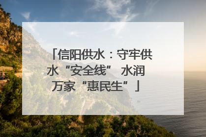 信阳供水：守牢供水“安全线” 水润万家“惠民生”