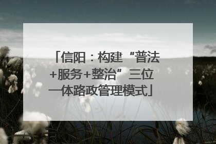 信阳：构建“普法+服务+整治”三位一体路政管理模式