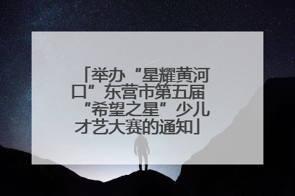 举办“星耀黄河口”东营市第五届“希望之星”少儿才艺大赛的通知