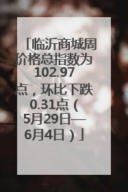 临沂商城周价格总指数为102.97点，环比下跌0.31点（5月29日—6月4日）