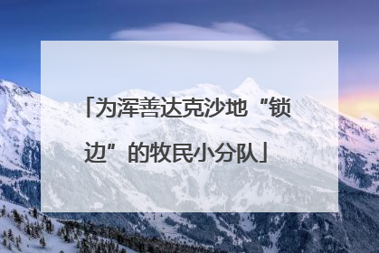 为浑善达克沙地“锁边”的牧民小分队