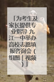 为考生及家长提供专业指导 九江一中举办高校志愿填报咨询会（组图｜视频）