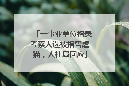 一事业单位招录考察人选被指曾虐猫，人社局回应