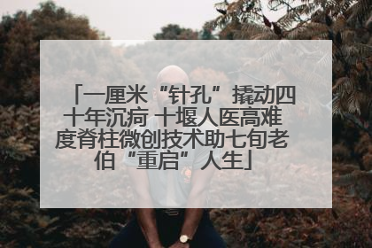 一厘米“针孔”撬动四十年沉疴 十堰人医高难度脊柱微创技术助七旬老伯“重启”人生