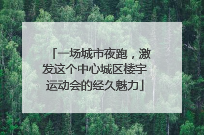 一场城市夜跑，激发这个中心城区楼宇运动会的经久魅力
