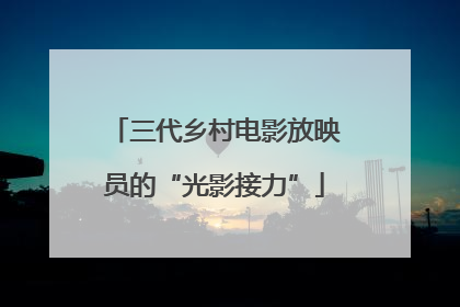 三代乡村电影放映员的“光影接力”