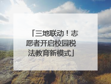 三地联动！志愿者开启校园税法教育新模式